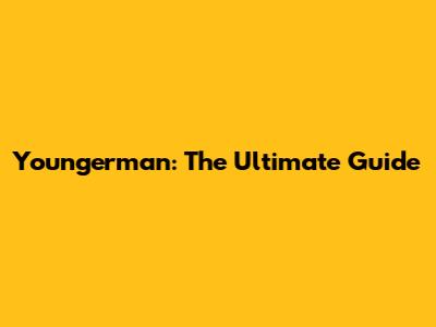 Youngerman: The Ultimate Guide
