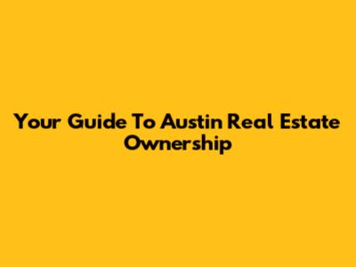 Your Guide To Austin Real Estate Ownership