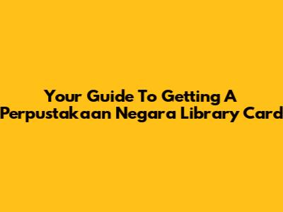 Your Guide To Getting A Perpustakaan Negara Library Card