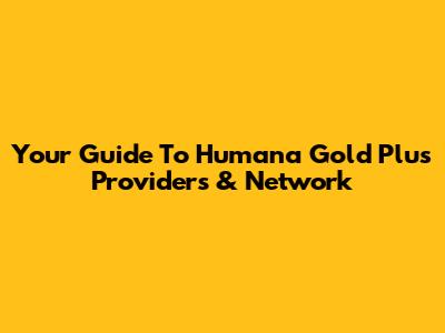 Your Guide To Humana Gold Plus Providers & Network
