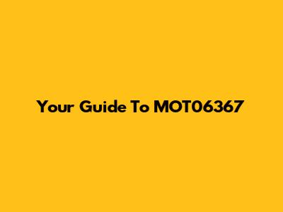 Your Guide To MOT06367