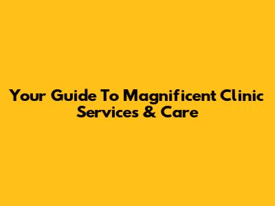 Your Guide To Magnificent Clinic Services & Care