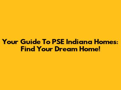 Your Guide To PSE Indiana Homes: Find Your Dream Home!