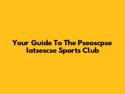 Your Guide To The Pseoscpse Iatsescse Sports Club