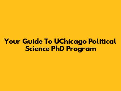 Your Guide To UChicago Political Science PhD Program