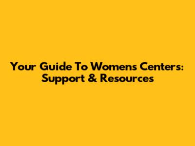 Your Guide To Women's Centers: Support & Resources