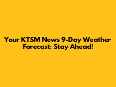 Your KTSM News 9-Day Weather Forecast: Stay Ahead!