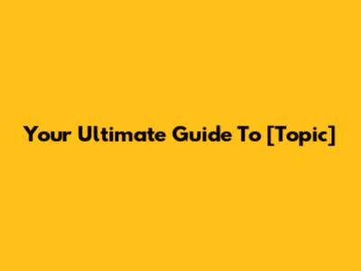 Your Ultimate Guide To [Topic]