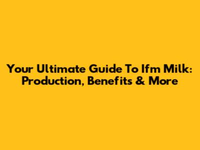 Your Ultimate Guide To Ifm Milk: Production, Benefits & More
