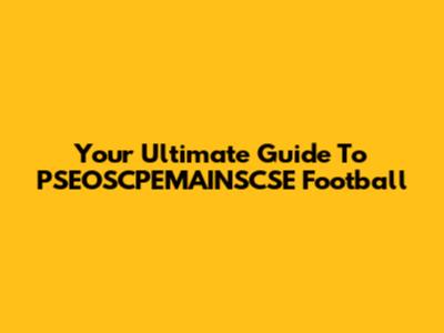 Your Ultimate Guide To PSEOSCPEMAINSCSE Football