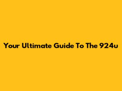 Your Ultimate Guide To The 924u