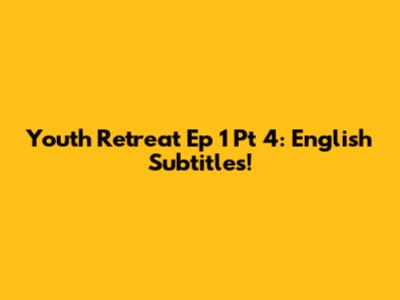 Youth Retreat Ep 1 Pt 4: English Subtitles!