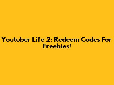 Youtuber Life 2: Redeem Codes For Freebies!