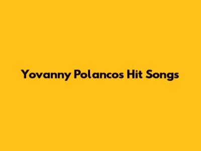 Yovanny Polanco's Hit Songs