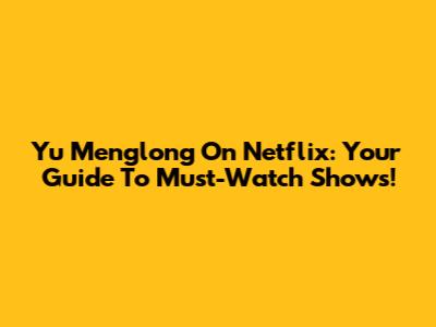 Yu Menglong On Netflix: Your Guide To Must-Watch Shows!