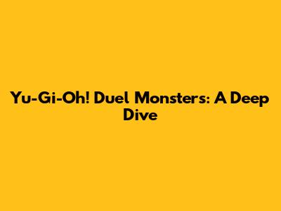 Yu-Gi-Oh! Duel Monsters: A Deep Dive