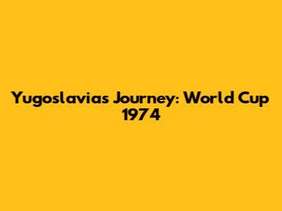 Yugoslavia's Journey: World Cup 1974