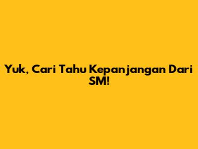 Yuk, Cari Tahu Kepanjangan Dari SM!