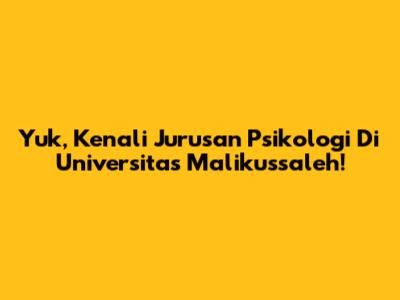Yuk, Kenali Jurusan Psikologi Di Universitas Malikussaleh!