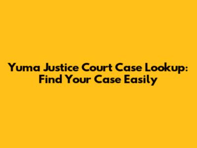 Yuma Justice Court Case Lookup: Find Your Case Easily