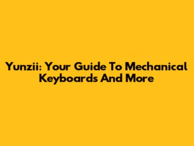 Yunzii: Your Guide To Mechanical Keyboards And More
