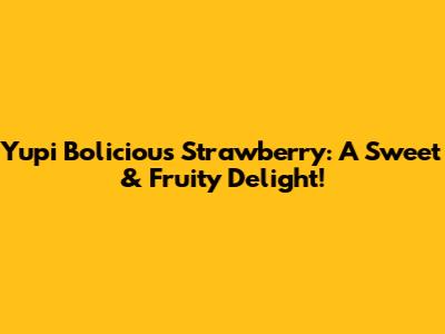 Yupi Bolicious Strawberry: A Sweet & Fruity Delight!