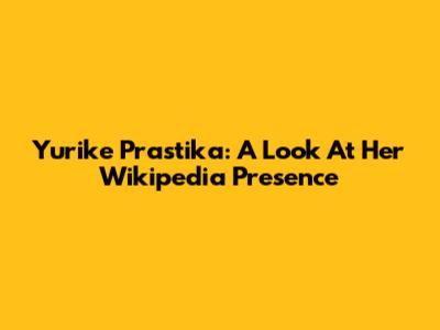 Yurike Prastika: A Look At Her Wikipedia Presence
