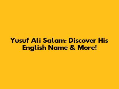 Yusuf Ali Salam: Discover His English Name & More!