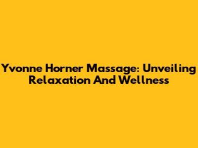 Yvonne Horner Massage: Unveiling Relaxation And Wellness