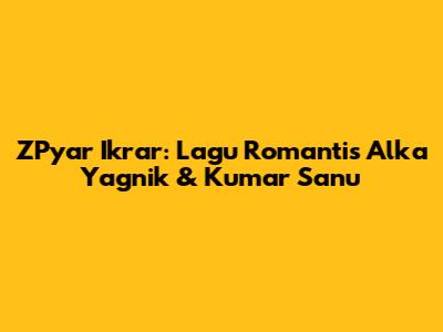 ZPyar Ikrar: Lagu Romantis Alka Yagnik & Kumar Sanu