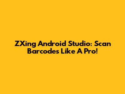 ZXing Android Studio: Scan Barcodes Like A Pro!