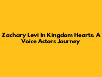 Zachary Levi In Kingdom Hearts: A Voice Actor's Journey