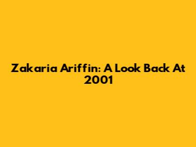 Zakaria Ariffin: A Look Back At 2001