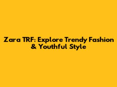 Zara TRF: Explore Trendy Fashion & Youthful Style