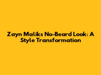 Zayn Malik's No-Beard Look: A Style Transformation