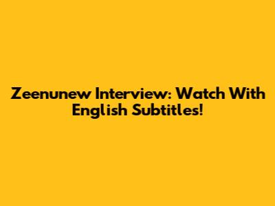 Zeenunew Interview: Watch With English Subtitles!