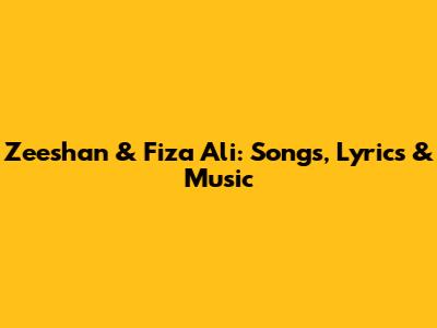 Zeeshan & Fiza Ali: Songs, Lyrics & Music