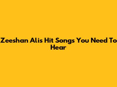 Zeeshan Ali's Hit Songs You Need To Hear