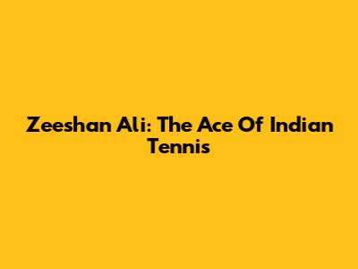 Zeeshan Ali: The Ace Of Indian Tennis