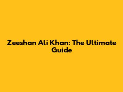 Zeeshan Ali Khan: The Ultimate Guide