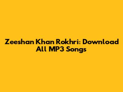 Zeeshan Khan Rokhri: Download All MP3 Songs