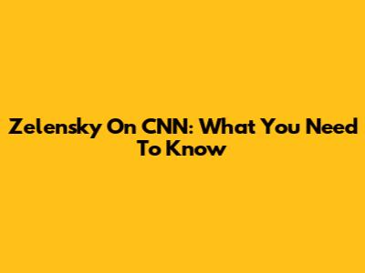 Zelensky On CNN: What You Need To Know
