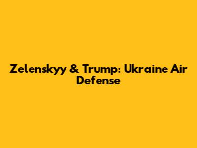 Zelenskyy & Trump: Ukraine Air Defense