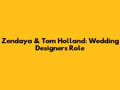 Zendaya & Tom Holland: Wedding Designer's Role
