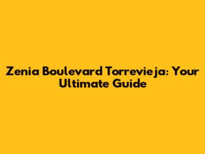 Zenia Boulevard Torrevieja: Your Ultimate Guide