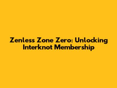 Zenless Zone Zero: Unlocking Interknot Membership