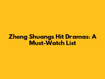 Zheng Shuang's Hit Dramas: A Must-Watch List