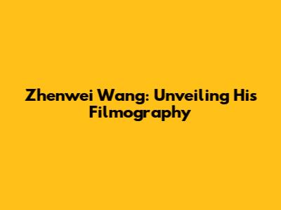 Zhenwei Wang: Unveiling His Filmography