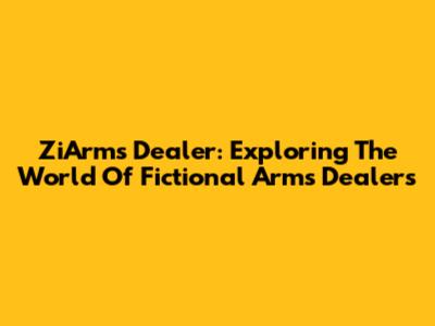 ZiArms Dealer: Exploring The World Of Fictional Arms Dealers