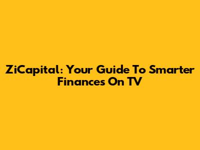 ZiCapital: Your Guide To Smarter Finances On TV